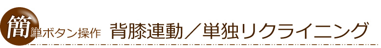 簡単ボタン操作で背膝連動／単独リクライニング