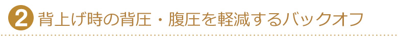 背圧・腹圧を軽減するバックオフ機能