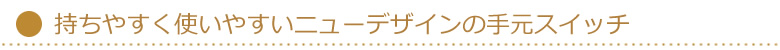 持ちやすく使いやすいニューデザインの手元スイッチ