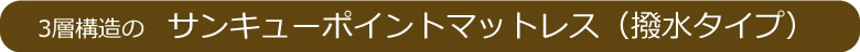 寝心地・背圧軽減・耐久性・消毒性を追求した３層構造のサンキューポイントマットレス（撥水タイプ）