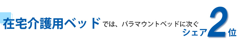 在宅介護用ベッドでは、パラマウントに次ぐ第２位
