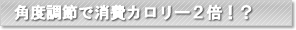 角度調節で消費カロリー2倍！？