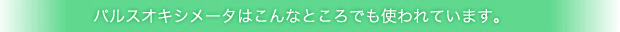 パルスオキシメータはこんなところでも使われています。