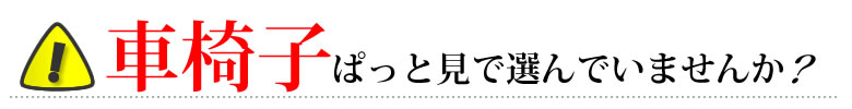 車椅子をぱっと見で選んでいませんか？